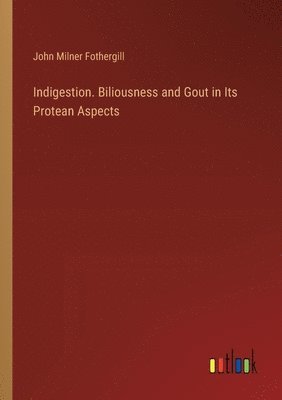 Indigestion. Biliousness and Gout in Its Protean Aspects 1