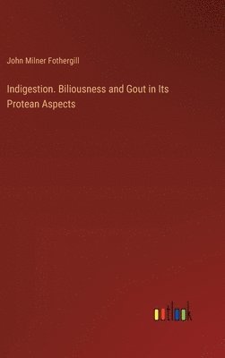 Indigestion. Biliousness and Gout in Its Protean Aspects 1