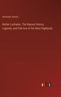 bokomslag Nether Lochaber. The Natural History, Legends, and Folk-lore of the West Highlands
