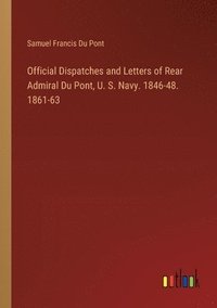 bokomslag Official Dispatches and Letters of Rear Admiral Du Pont, U. S. Navy. 1846-48. 1861-63