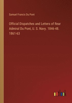 bokomslag Official Dispatches and Letters of Rear Admiral Du Pont, U. S. Navy. 1846-48. 1861-63