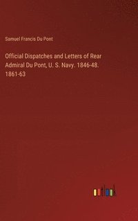 bokomslag Official Dispatches and Letters of Rear Admiral Du Pont, U. S. Navy. 1846-48. 1861-63