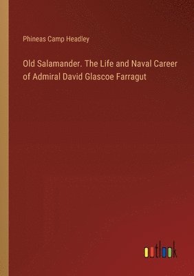 Old Salamander. The Life and Naval Career of Admiral David Glascoe Farragut 1