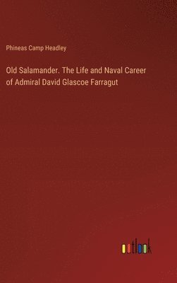 Old Salamander. The Life and Naval Career of Admiral David Glascoe Farragut 1