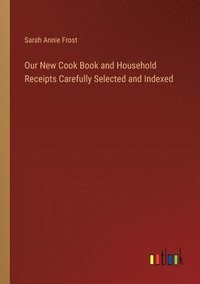 bokomslag Our New Cook Book and Household Receipts Carefully Selected and Indexed