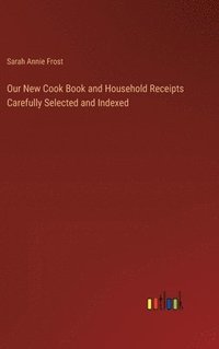 bokomslag Our New Cook Book and Household Receipts Carefully Selected and Indexed