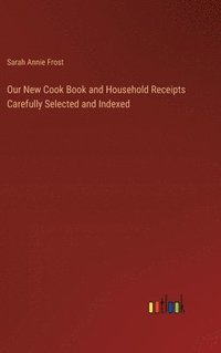 bokomslag Our New Cook Book and Household Receipts Carefully Selected and Indexed