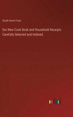 bokomslag Our New Cook Book and Household Receipts Carefully Selected and Indexed