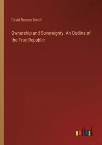 bokomslag Ownership and Sovereignty. An Outline of the True Republic