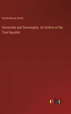 bokomslag Ownership and Sovereignty. An Outline of the True Republic