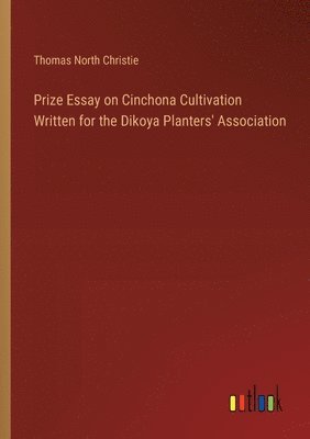 bokomslag Prize Essay on Cinchona Cultivation Written for the Dikoya Planters' Association