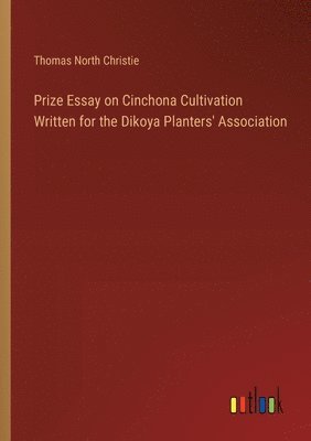 Prize Essay on Cinchona Cultivation Written for the Dikoya Planters' Association 1
