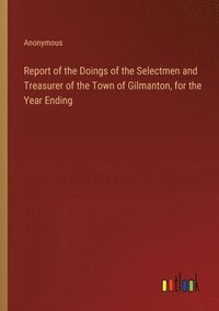 bokomslag Report of the Doings of the Selectmen and Treasurer of the Town of Gilmanton, for the Year Ending