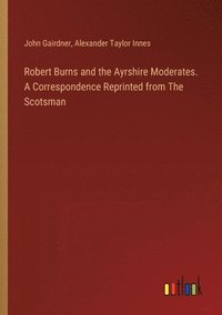 bokomslag Robert Burns and the Ayrshire Moderates. A Correspondence Reprinted from The Scotsman