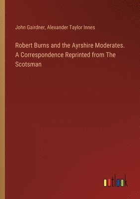 bokomslag Robert Burns and the Ayrshire Moderates. A Correspondence Reprinted from The Scotsman