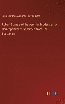Robert Burns and the Ayrshire Moderates. A Correspondence Reprinted from The Scotsman