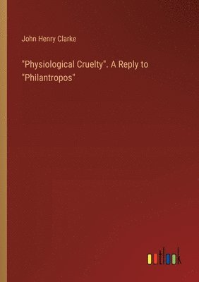 &quot;Physiological Cruelty&quot;. A Reply to &quot;Philantropos&quot; 1