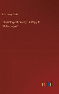 bokomslag &quot;Physiological Cruelty&quot;. A Reply to &quot;Philantropos&quot;