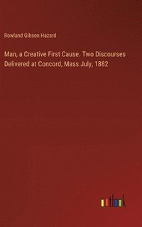 bokomslag Man, a Creative First Cause. Two Discourses Delivered at Concord, Mass July, 1882
