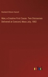 bokomslag Man, a Creative First Cause. Two Discourses Delivered at Concord, Mass July, 1882