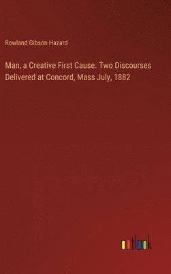 bokomslag Man, a Creative First Cause. Two Discourses Delivered at Concord, Mass July, 1882