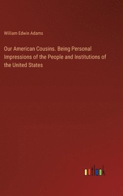 William Edwin Adams - Our American Cousins. Being Personal Impressions of the People and Institutions of the United States, Inbunden