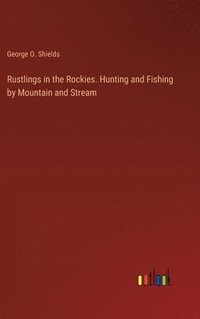 bokomslag Rustlings in the Rockies. Hunting and Fishing by Mountain and Stream