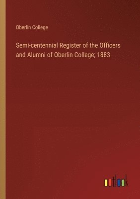 Semi-centennial Register of the Officers and Alumni of Oberlin College; 1883 1