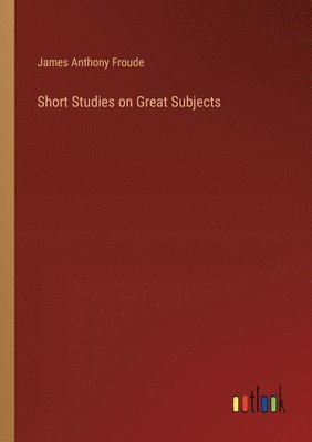 Short Studies on Great Subjects 1