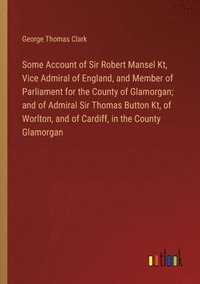 bokomslag Some Account of Sir Robert Mansel Kt, Vice Admiral of England, and Member of Parliament for the County of Glamorgan; and of Admiral Sir Thomas Button