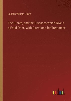 bokomslag Breath, and the Diseases which Give it a Fetid Odor. With Directions for Treatment