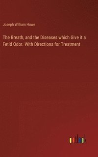 bokomslag Breath, and the Diseases which Give it a Fetid Odor. With Directions for Treatment
