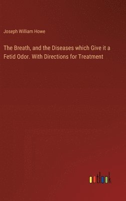 bokomslag The Breath, and the Diseases which Give it a Fetid Odor. With Directions for Treatment