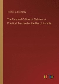 bokomslag Care and Culture of Children. A Practical Treatise for the Use of Parents