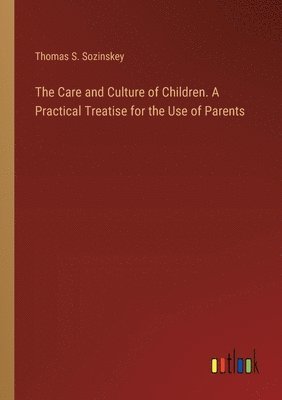 bokomslag Care and Culture of Children. A Practical Treatise for the Use of Parents