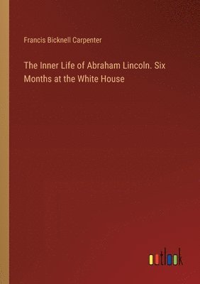 bokomslag The Inner Life of Abraham Lincoln. Six Months at the White House