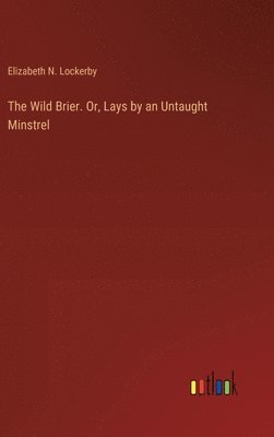 Wild Brier. Or, Lays by an Untaught Minstrel