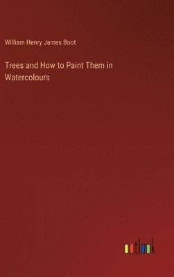 William Henry James Boot - Trees and How to Paint Them in Watercolours, Inbunden