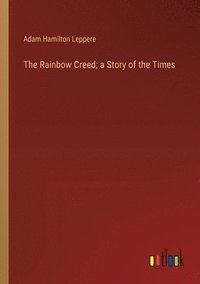 bokomslag The Rainbow Creed; a Story of the Times