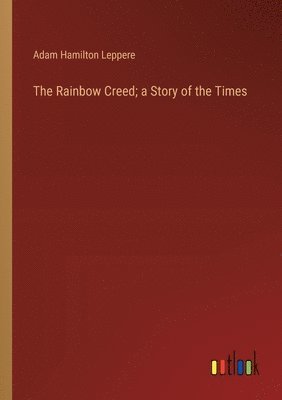 bokomslag The Rainbow Creed; a Story of the Times