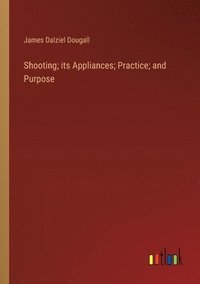 bokomslag Shooting; its Appliances; Practice; and Purpose