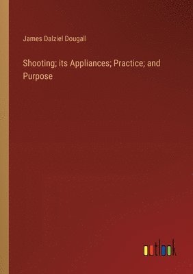 bokomslag Shooting; its Appliances; Practice; and Purpose