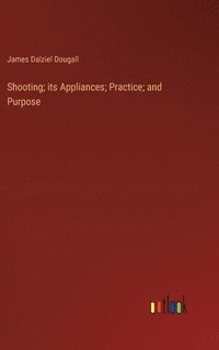bokomslag Shooting; its Appliances; Practice; and Purpose
