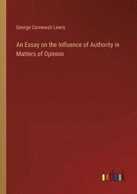 bokomslag Essay on the Influence of Authority in Matters of Opinion