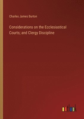 Considerations on the Ecclesiastical Courts; and Clergy Discipline 1