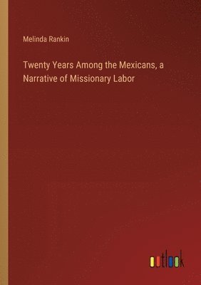 bokomslag Twenty Years Among the Mexicans, a Narrative of Missionary Labor