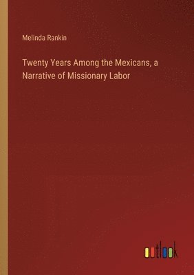 Twenty Years Among the Mexicans, a Narrative of Missionary Labor 1