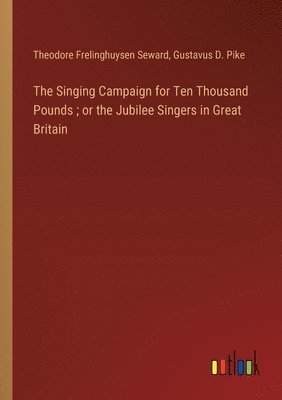 The Singing Campaign for Ten Thousand Pounds; or the Jubilee Singers in Great Britain 1