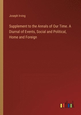 bokomslag Supplement to the Annals of Our Time. A Diurnal of Events, Social and Political, Home and Foreign