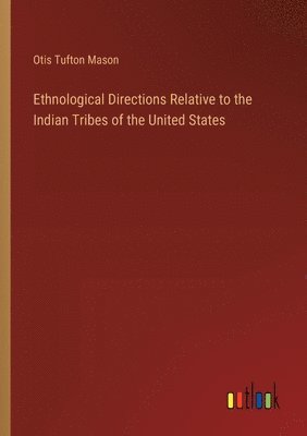 Otis Tufton Mason - Ethnological Directions Relative to the Indian Tribes of the United States, Häftad